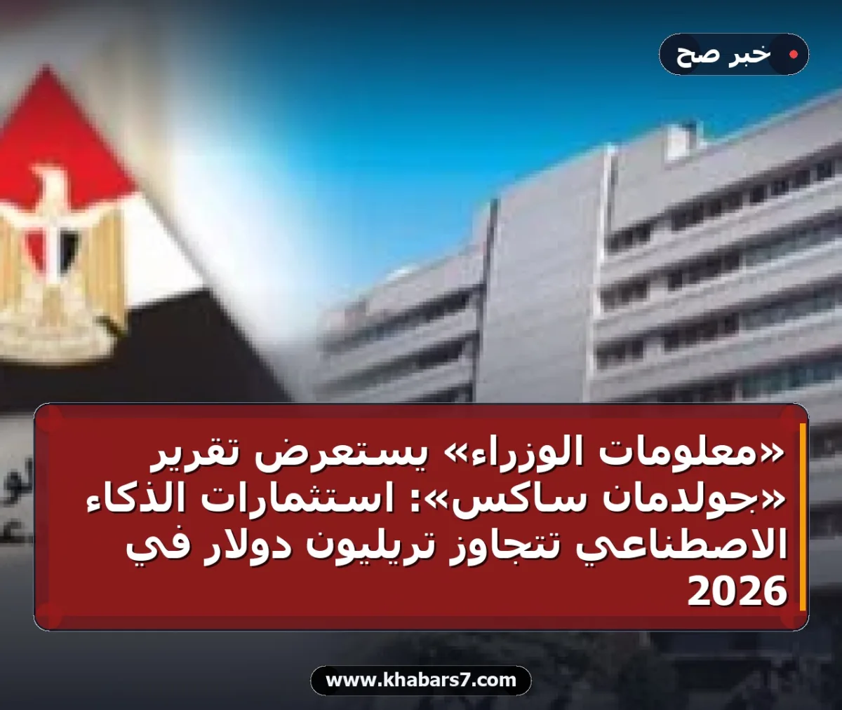 «معلومات الوزراء» يستعرض تقرير «جولدمان ساكس»: استثمارات الذكاء الاصطناعي تتجاوز تريليون دولار في 2026