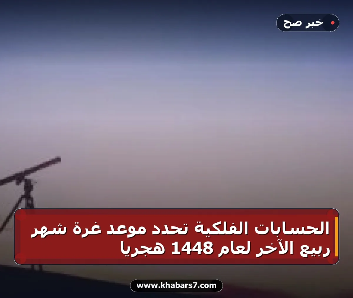 الحسابات الفلكية تحدد موعد غرة شهر ربيع الآخر لعام 1448 هجرياً