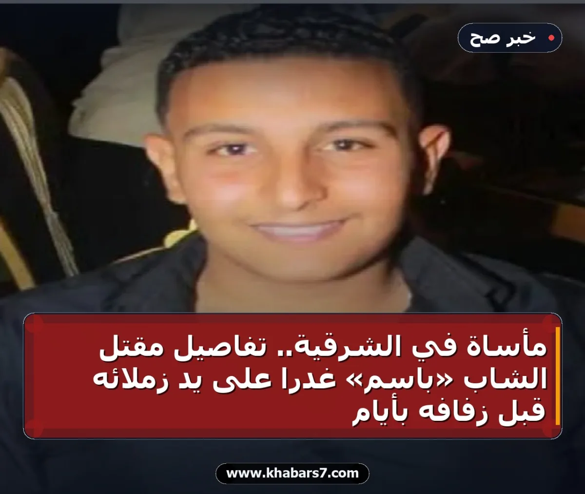 مأساة في الشرقية.. تفاصيل مقتل الشاب «باسم» غدراً على يد زملائه قبل زفافه بأيام