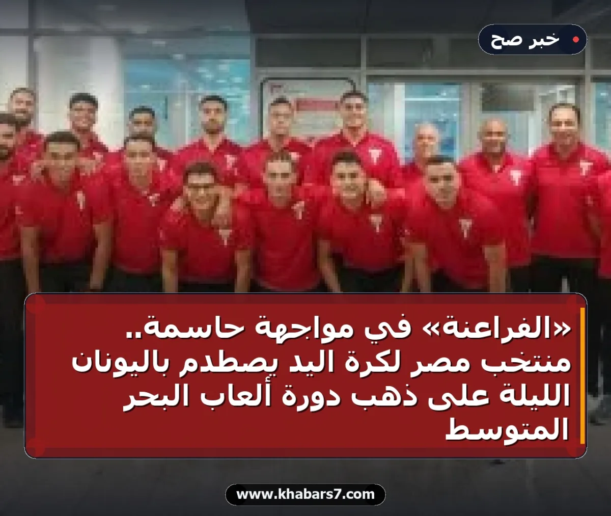 «الفراعنة» في مواجهة حاسمة.. منتخب مصر لكرة اليد يصطدم باليونان الليلة على ذهب دورة ألعاب البحر المتوسط