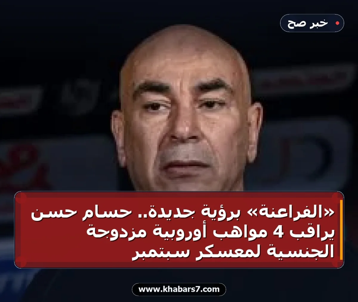«الفراعنة» برؤية جديدة.. حسام حسن يراقب 4 مواهب أوروبية مزدوجة الجنسية لمعسكر سبتمبر