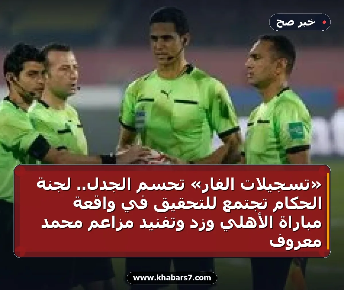 «تسجيلات الفار» تحسم الجدل.. لجنة الحكام تجتمع للتحقيق في واقعة مباراة الأهلي وزد وتفنيد مزاعم محمد معروف