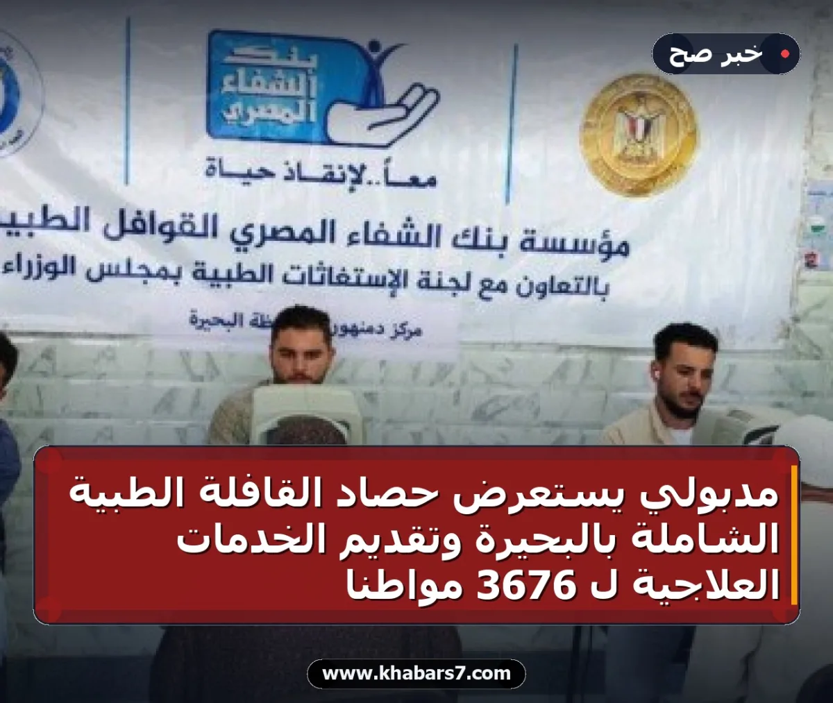 مدبولي يستعرض حصاد القافلة الطبية الشاملة بالبحيرة وتقديم الخدمات العلاجية لـ 3676 مواطناً