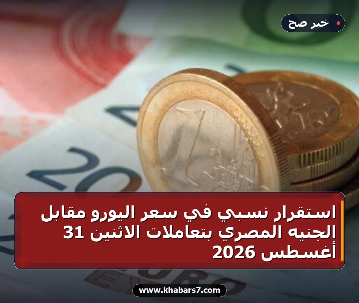 استقرار نسبي في سعر اليورو مقابل الجنيه المصري بتعاملات الاثنين 31 أغسطس 2026