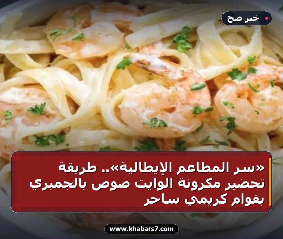 «سر المطاعم الإيطالية».. طريقة تحضير مكرونة الوايت صوص بالجمبري بقوام كريمي ساحر