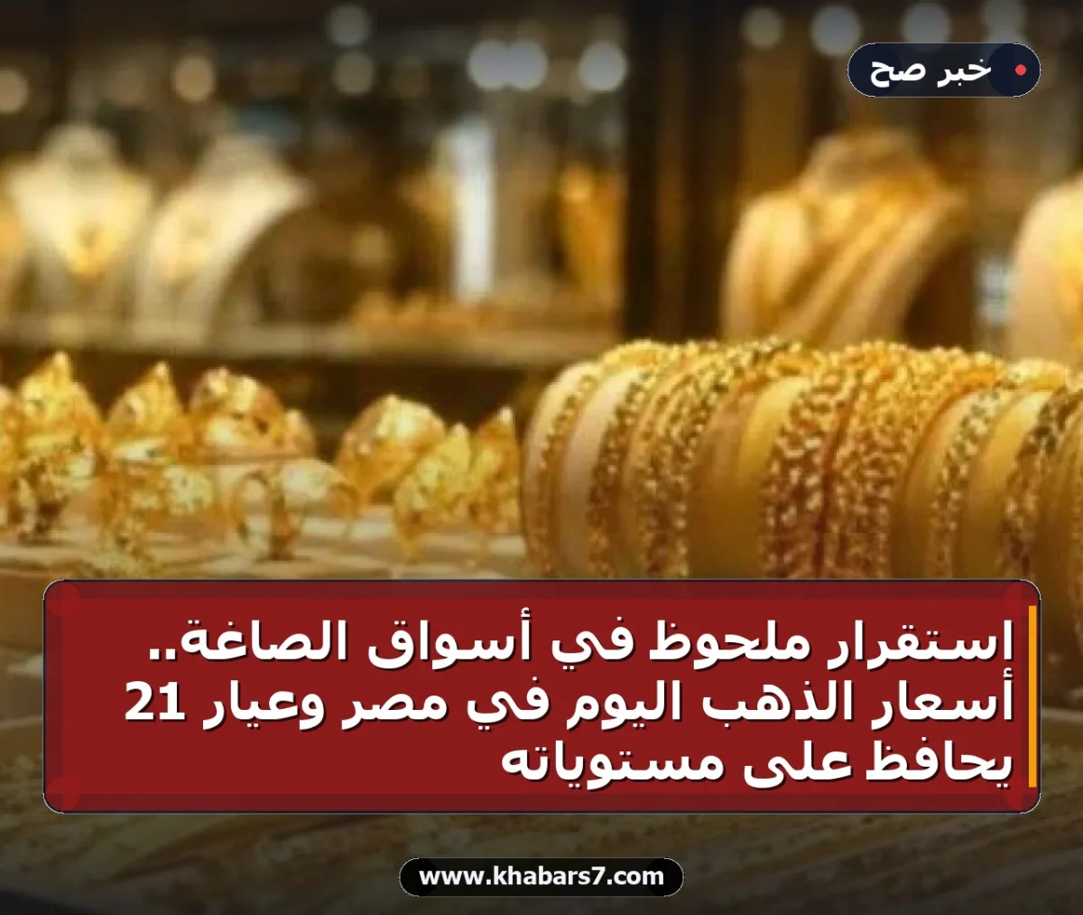استقرار ملحوظ في أسواق الصاغة.. أسعار الذهب اليوم في مصر وعيار 21 يحافظ على مستوياته