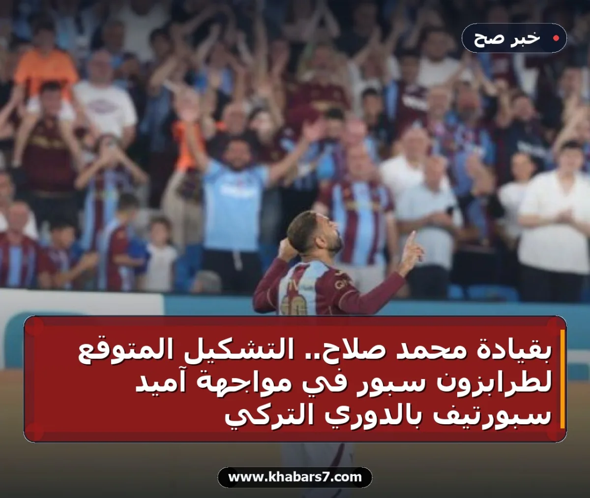 بقيادة محمد صلاح.. التشكيل المتوقع لطرابزون سبور في مواجهة آميد سبورتيف بالدوري التركي