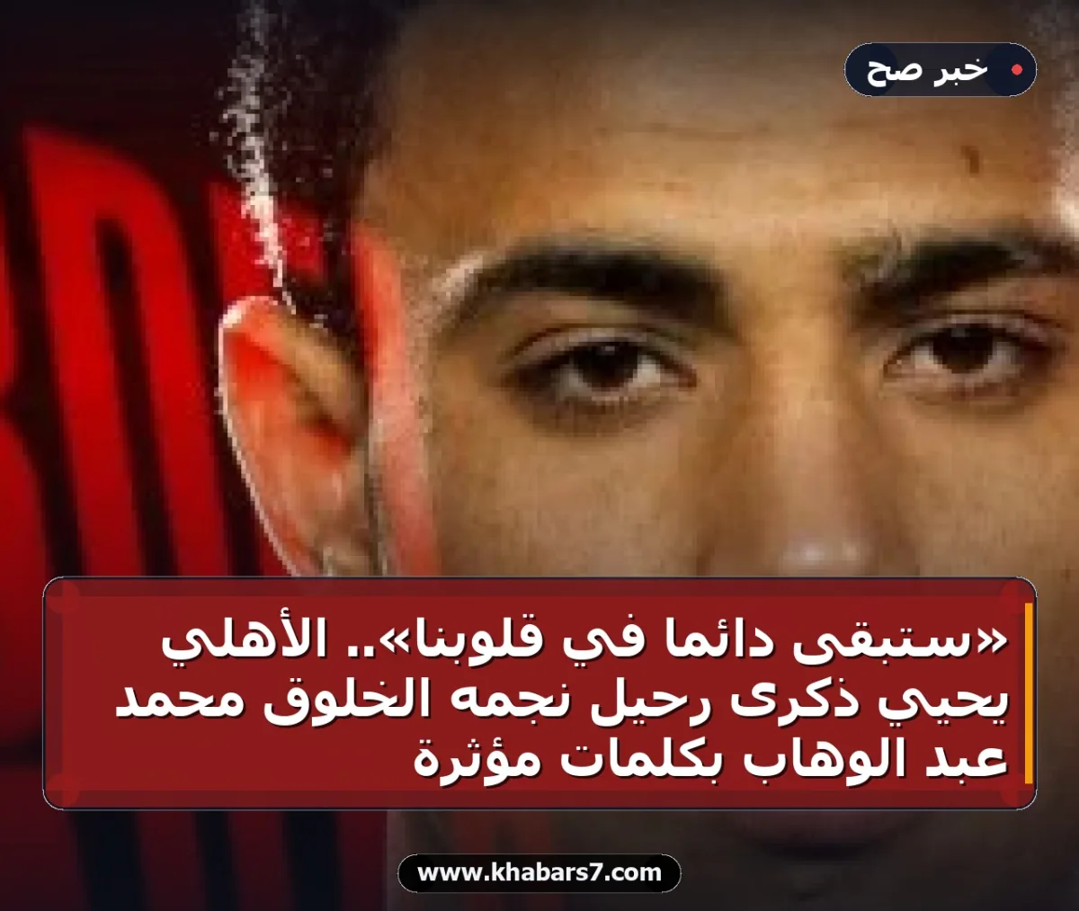 «ستبقى دائماً في قلوبنا».. الأهلي يحيي ذكرى رحيل نجمه الخلوق محمد عبد الوهاب بكلمات مؤثرة