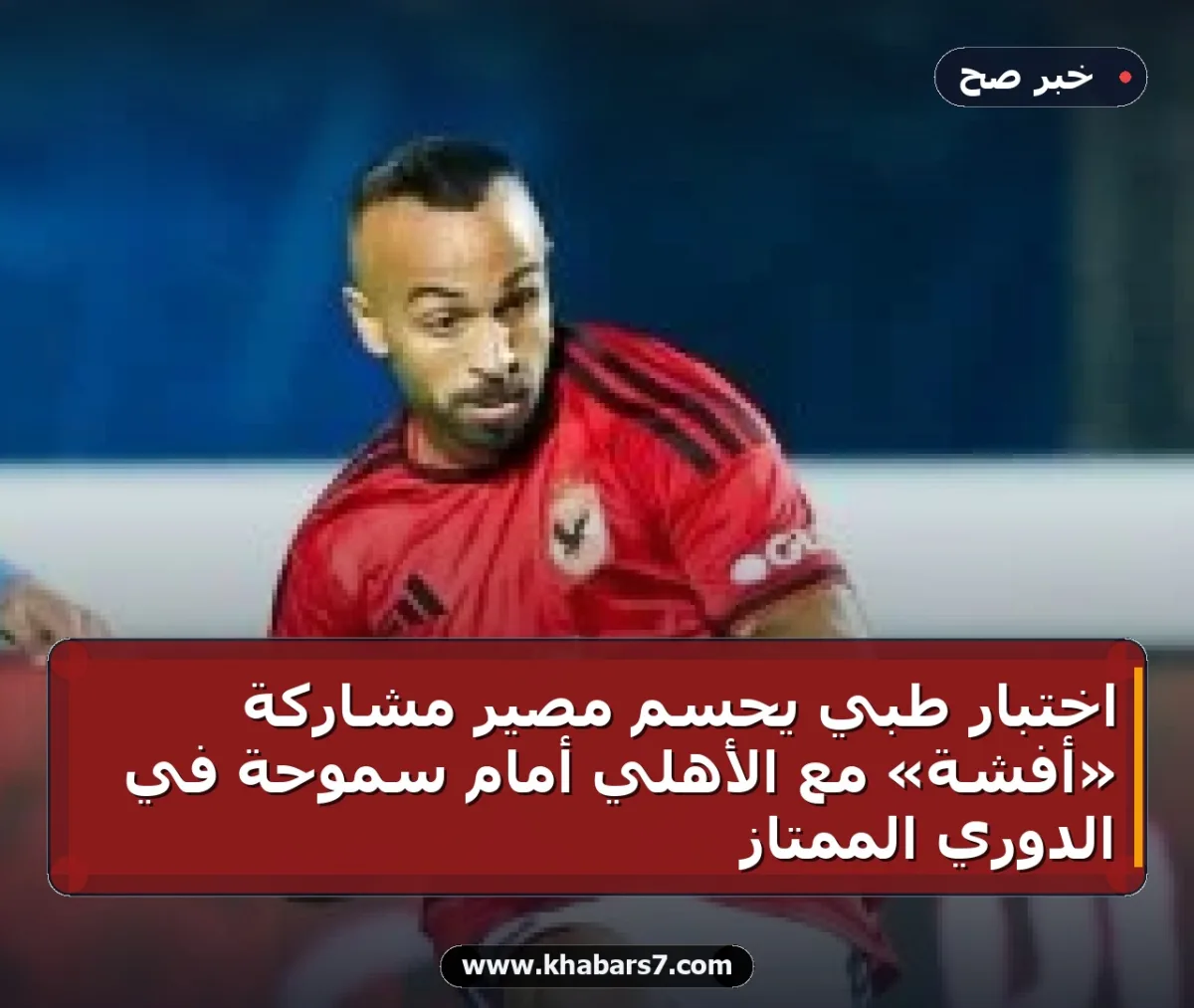 اختبار طبي يحسم مصير مشاركة «أفشة» مع الأهلي أمام سموحة في الدوري الممتاز