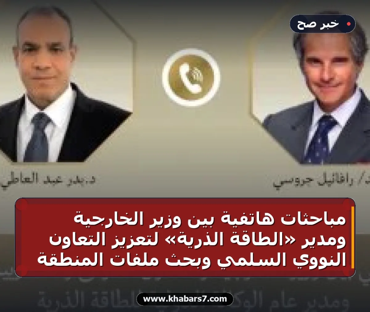 مباحثات هاتفية بين وزير الخارجية ومدير «الطاقة الذرية» لتعزيز التعاون النووي السلمي وبحث ملفات المنطقة