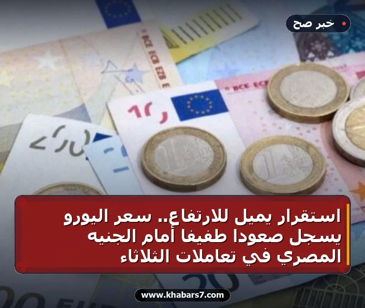 استقرار يميل للارتفاع.. سعر اليورو يسجل صعوداً طفيفاً أمام الجنيه المصري في تعاملات الثلاثاء