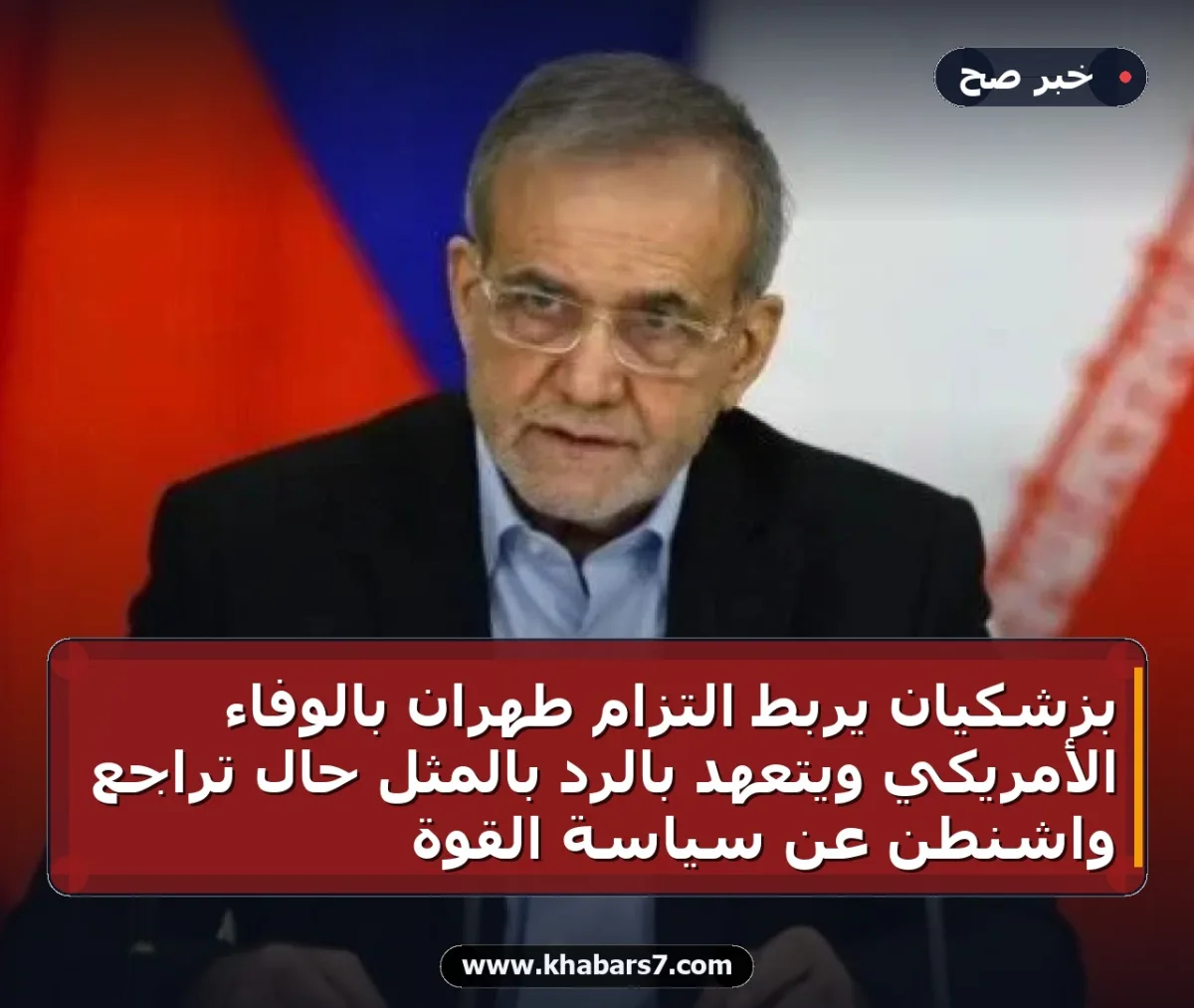 بزشكيان يربط التزام طهران بالوفاء الأمريكي ويتعهد بالرد بالمثل حال تراجع واشنطن عن سياسة القوة