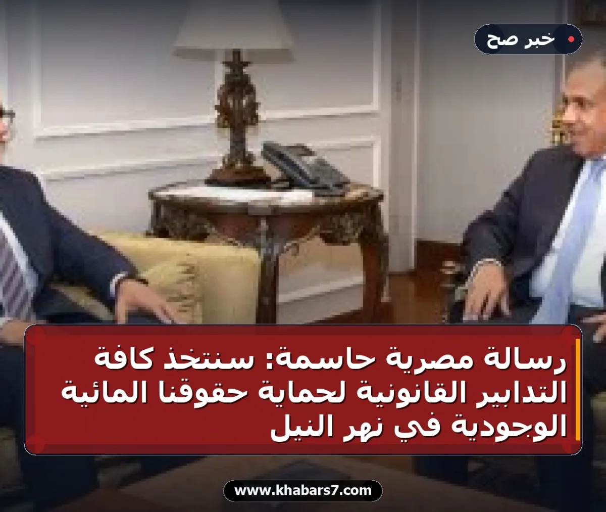 رسالة مصرية حاسمة: سنتخذ كافة التدابير القانونية لحماية حقوقنا المائية الوجودية في نهر النيل
