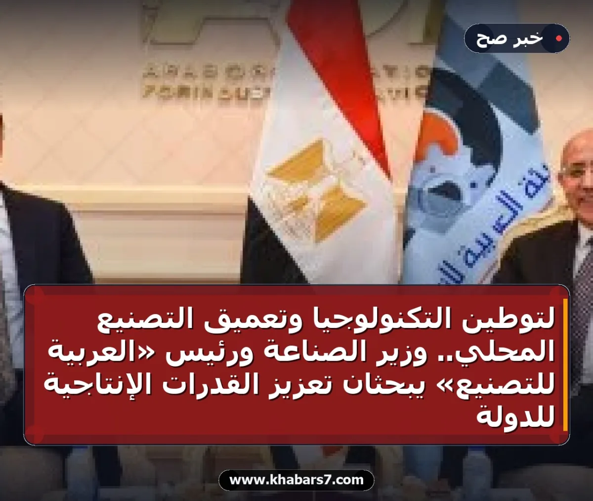لتوطين التكنولوجيا وتعميق التصنيع المحلي.. وزير الصناعة ورئيس «العربية للتصنيع» يبحثان تعزيز القدرات الإنتاجية للدولة