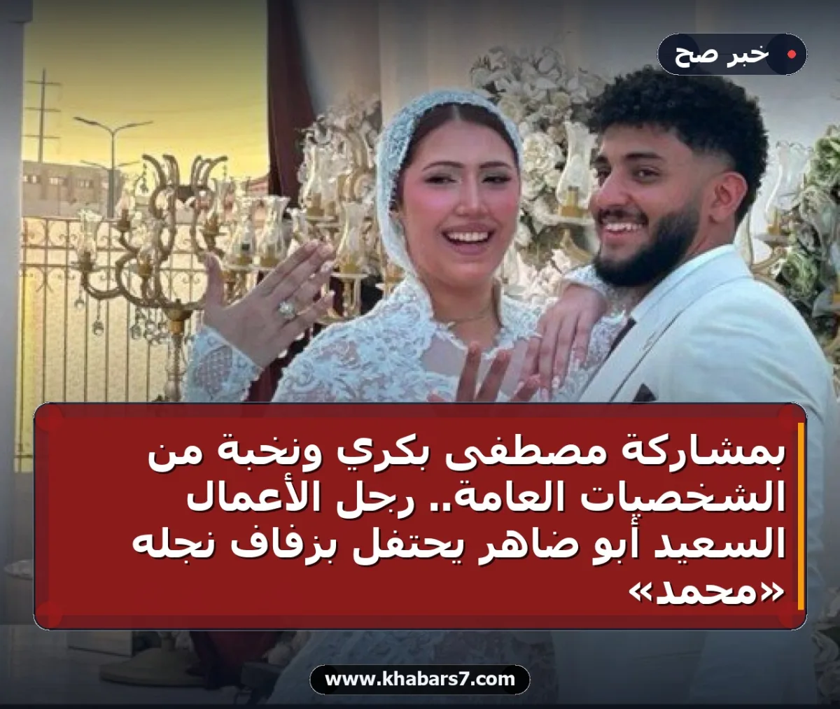 بمشاركة مصطفى بكري ونخبة من الشخصيات العامة.. رجل الأعمال السعيد أبو ضاهر يحتفل بزفاف نجله «محمد»