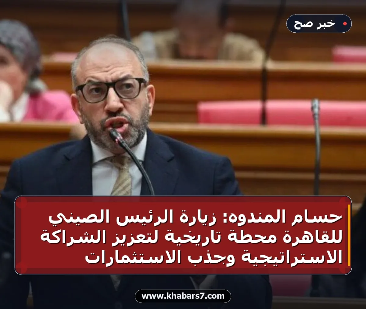 حسام المندوه: زيارة الرئيس الصيني للقاهرة محطة تاريخية لتعزيز الشراكة الاستراتيجية وجذب الاستثمارات