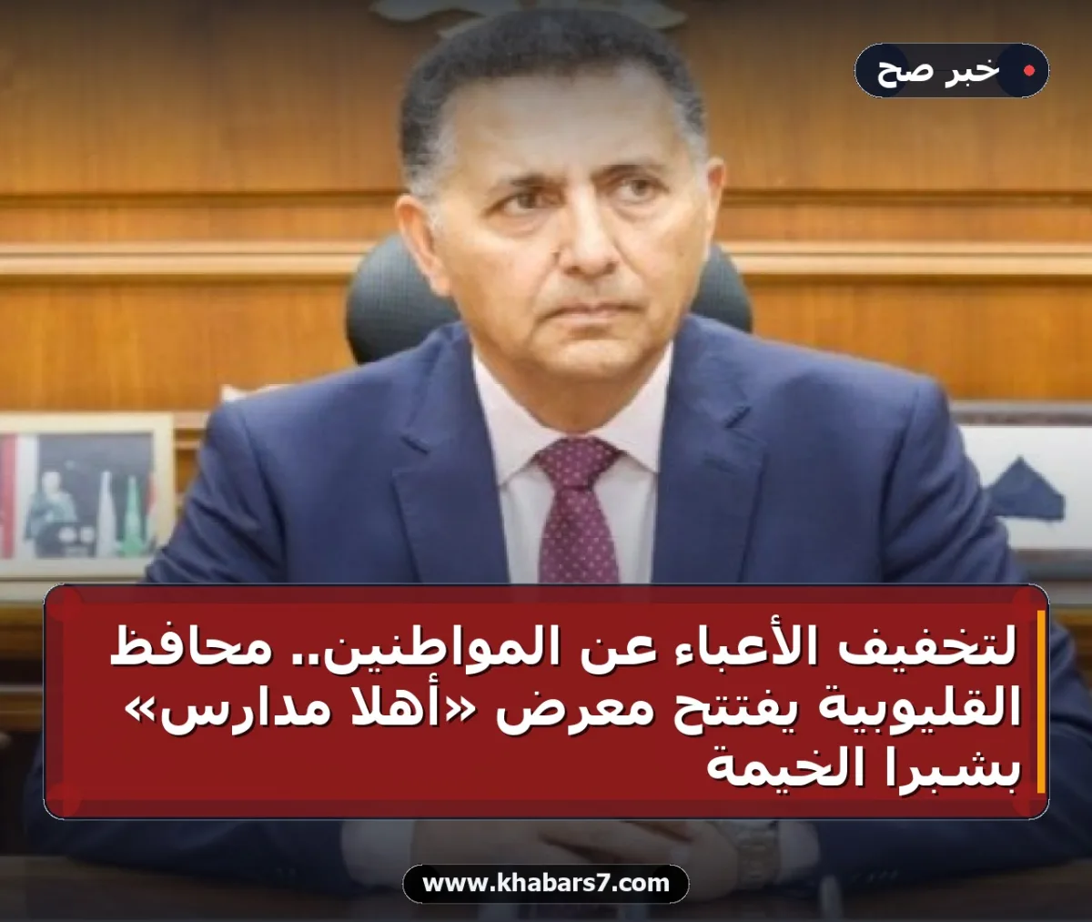 لتخفيف الأعباء عن المواطنين.. محافظ القليوبية يفتتح معرض «أهلا مدارس» بشبرا الخيمة