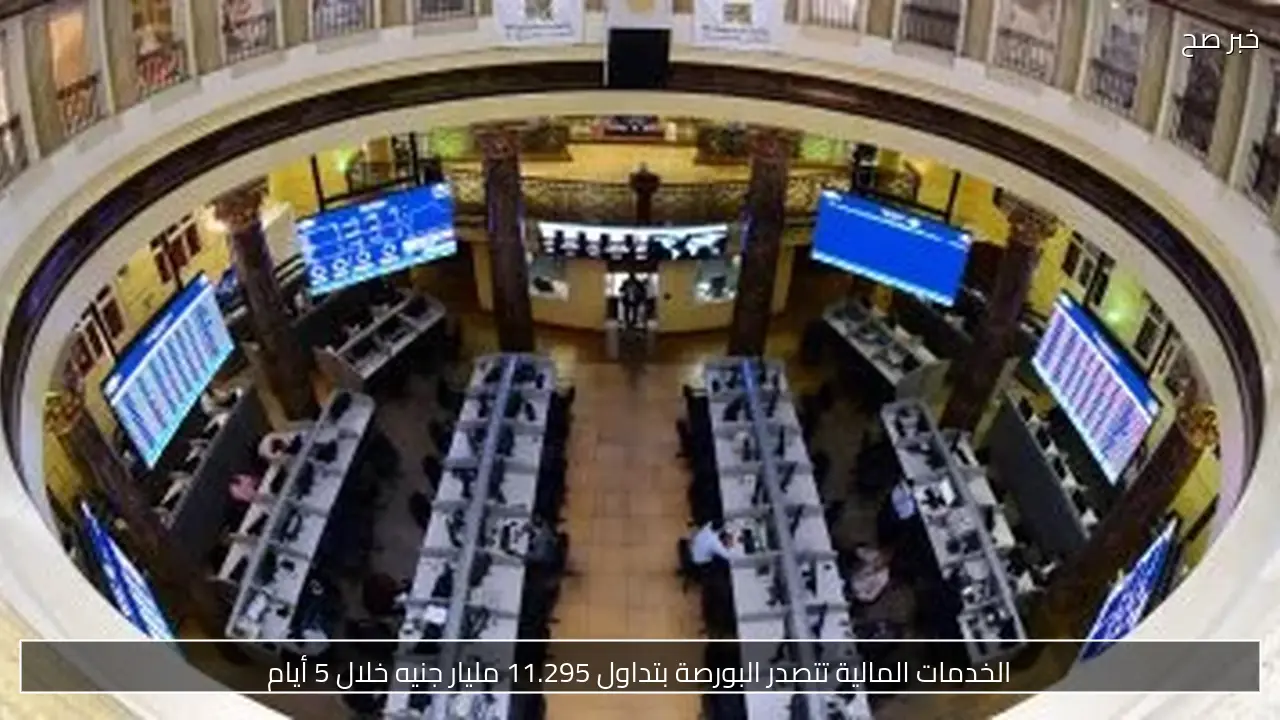 الخدمات المالية تتصدر البورصة بتداول 11.295 مليار جنيه خلال 5 أيام