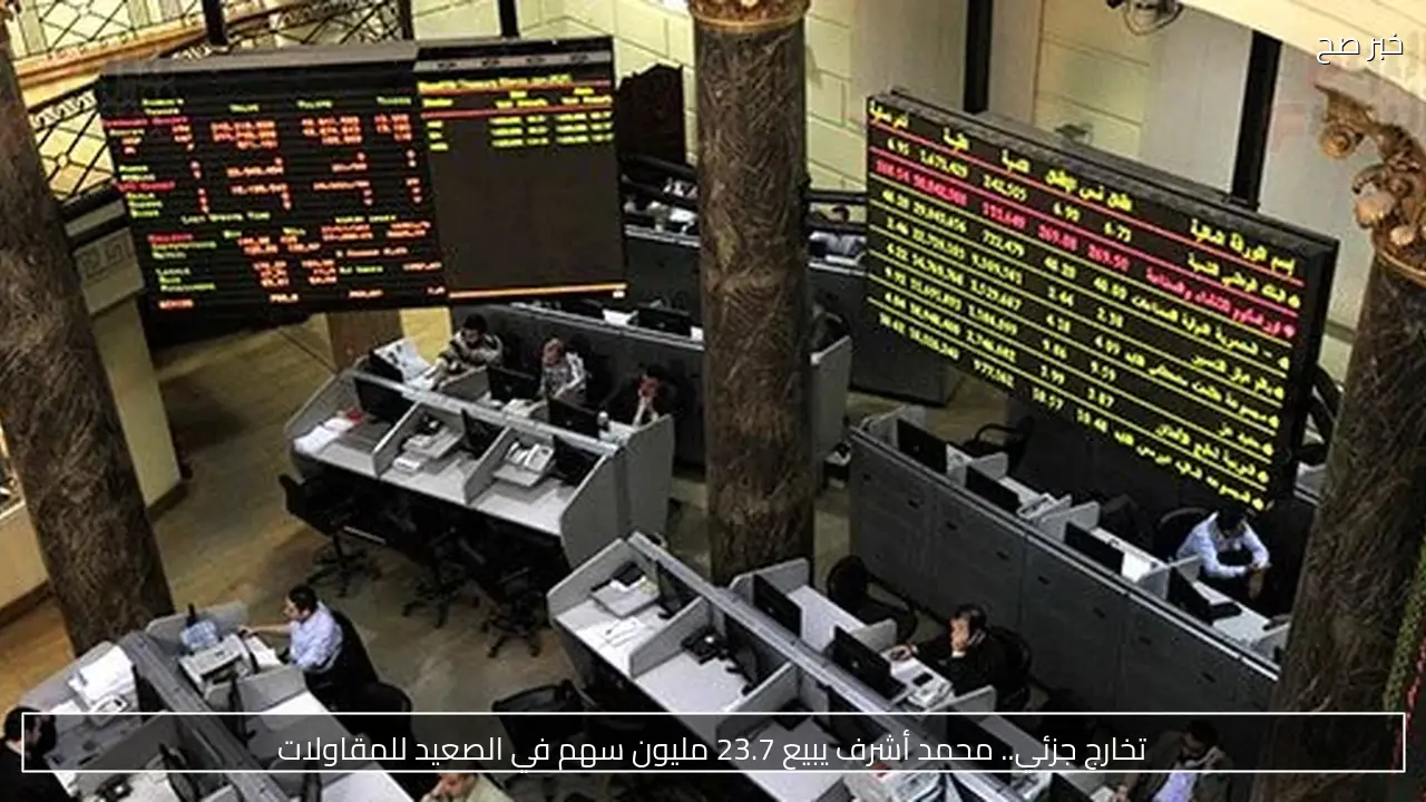 تخارج جزئي.. محمد أشرف يبيع 23.7 مليون سهم في الصعيد للمقاولات