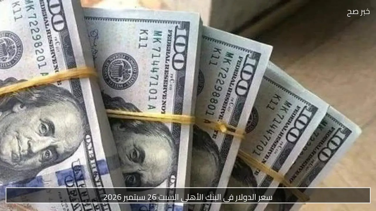 سعر الدولار في البنك الأهلي السبت 26 سبتمبر 2026