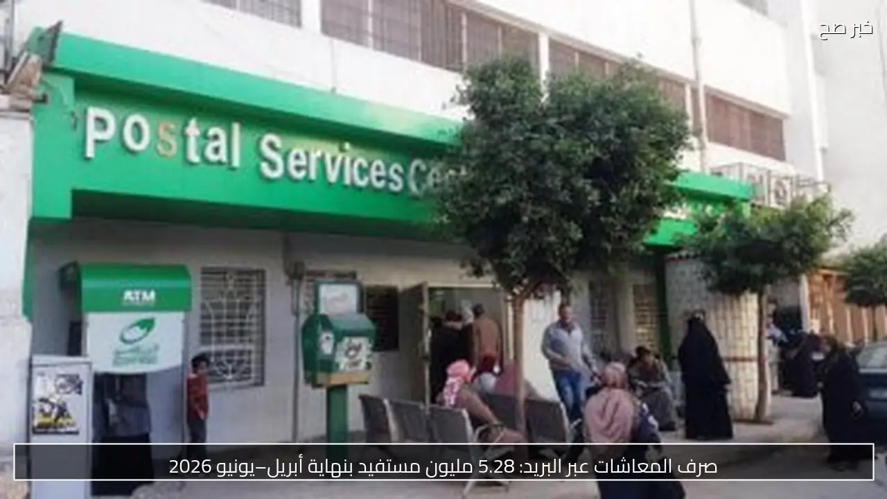 صرف المعاشات عبر البريد: 5.28 مليون مستفيد بنهاية أبريل–يونيو 2026