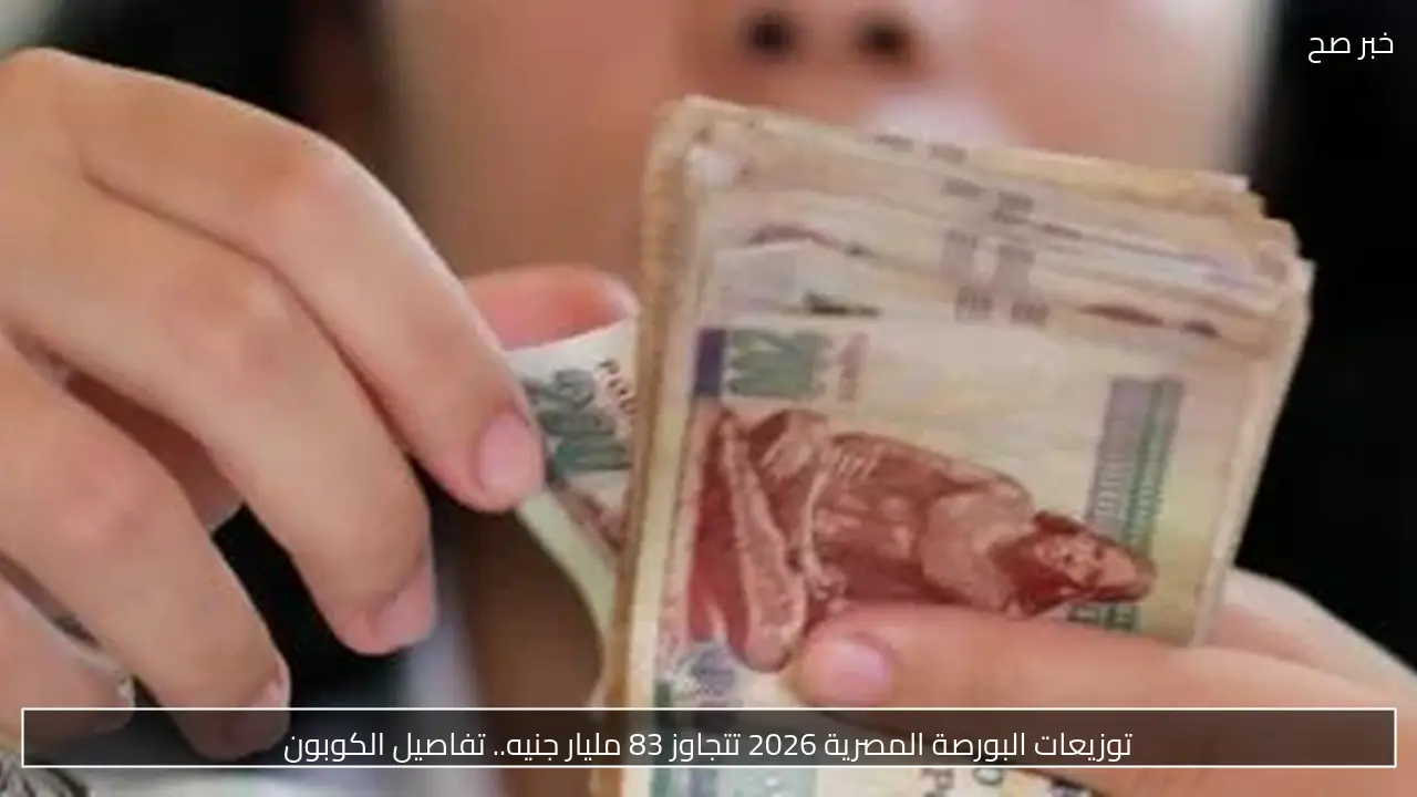 توزيعات البورصة المصرية 2026 تتجاوز 83 مليار جنيه.. تفاصيل الكوبون
