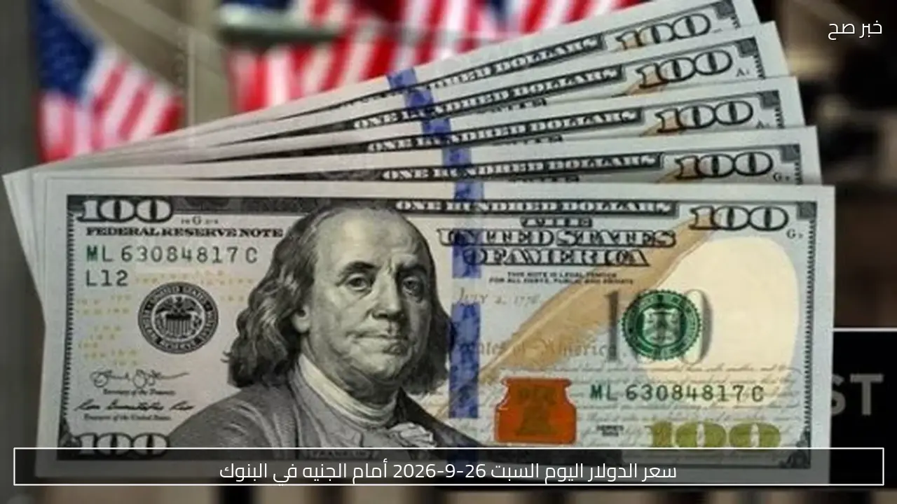 سعر الدولار اليوم السبت 26-9-2026 أمام الجنيه في البنوك