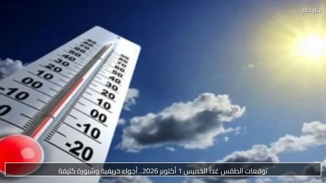 توقعات الطقس اليوم الأربعاء 30 سبتمبر 2026.. انخفاض ملحوظ في درجات الحرارة