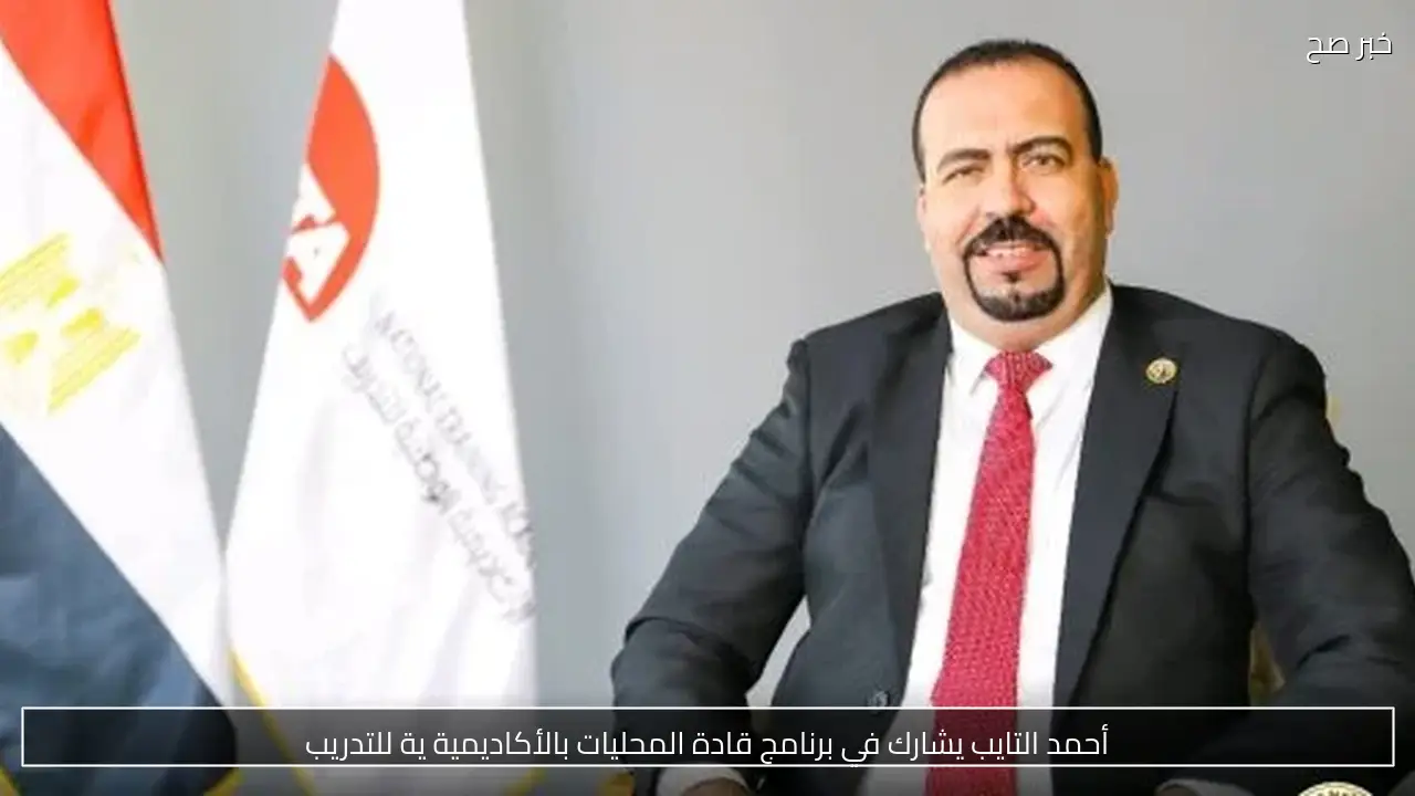 أحمد التايب يشارك في برنامج قادة المحليات بالأكاديمية ية للتدريب