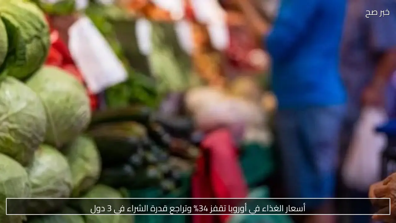 أسعار الغذاء في أوروبا تقفز 34% وتراجع قدرة الشراء في 3 دول