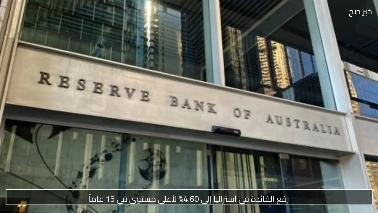 أسعار الفائدة في أستراليا ترتفع إلى 4.60% لأعلى مستوى منذ 15 عامًا