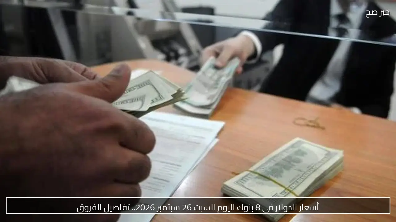 أسعار الدولار في 8 بنوك اليوم السبت 26 سبتمبر 2026.. تفاصيل الفروق