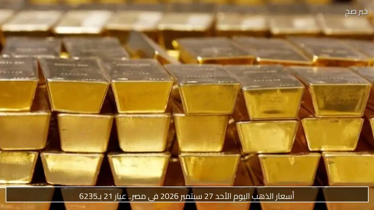 أسعار الذهب اليوم الأحد 27 سبتمبر 2026.. استقرار عيار 21 عند 6235