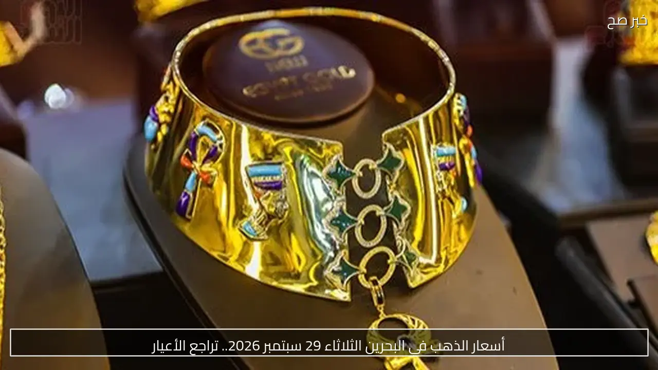 أسعار الذهب في البحرين الثلاثاء 29 سبتمبر 2026.. تراجع الأعيار