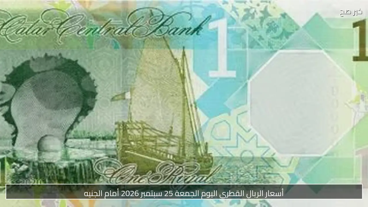 أسعار الريال القطري اليوم الجمعة 25 سبتمبر 2026 أمام الجنيه