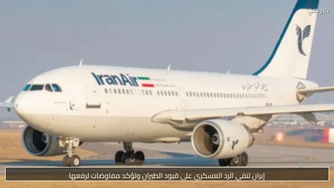 إيران تنفي الرد العسكري على قيود الطيران وتؤكد مفاوضات لرفعها