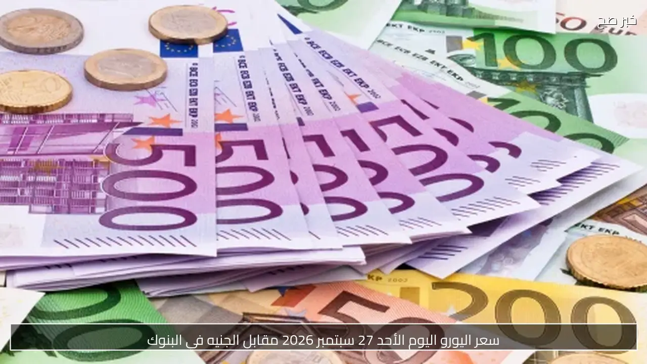 سعر اليورو اليوم الأحد 27 سبتمبر 2026 مقابل الجنيه في البنوك
