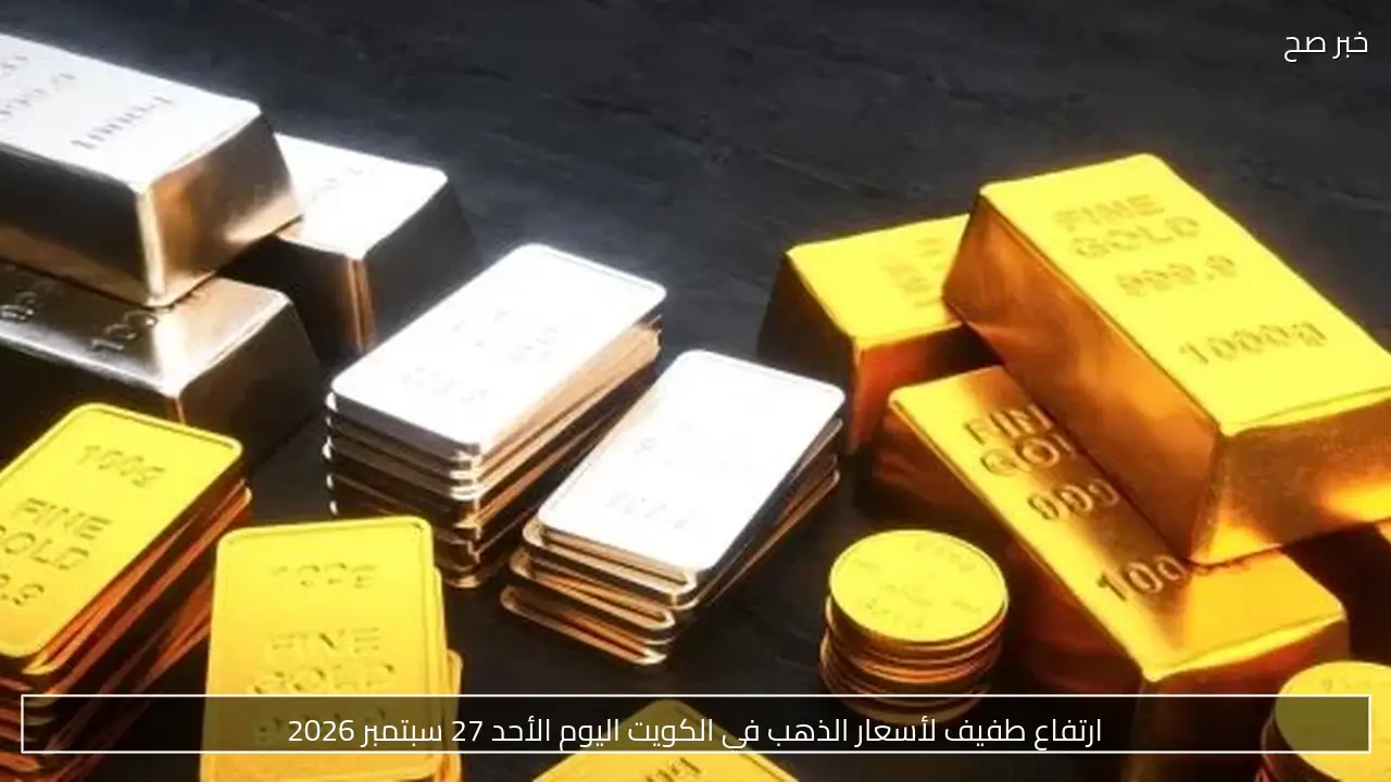 ارتفاع طفيف لأسعار الذهب في الكويت اليوم الأحد 27 سبتمبر 2026