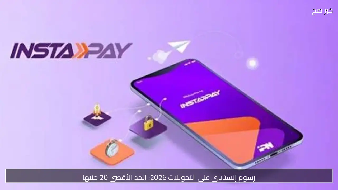 رسوم إنستاباي على التحويلات 2026: الحد الأقصى 20 جنيها