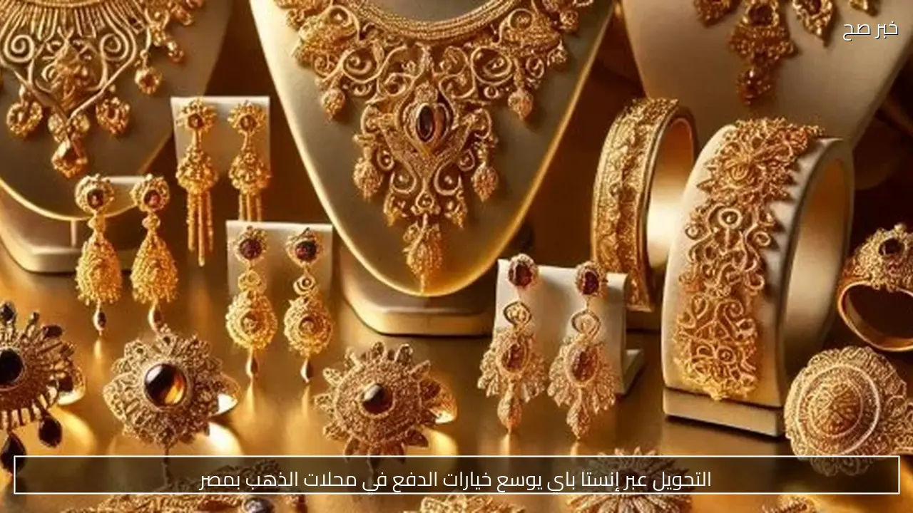 التحويل عبر إنستا باي يوسع خيارات الدفع في محلات الذهب بمصر
