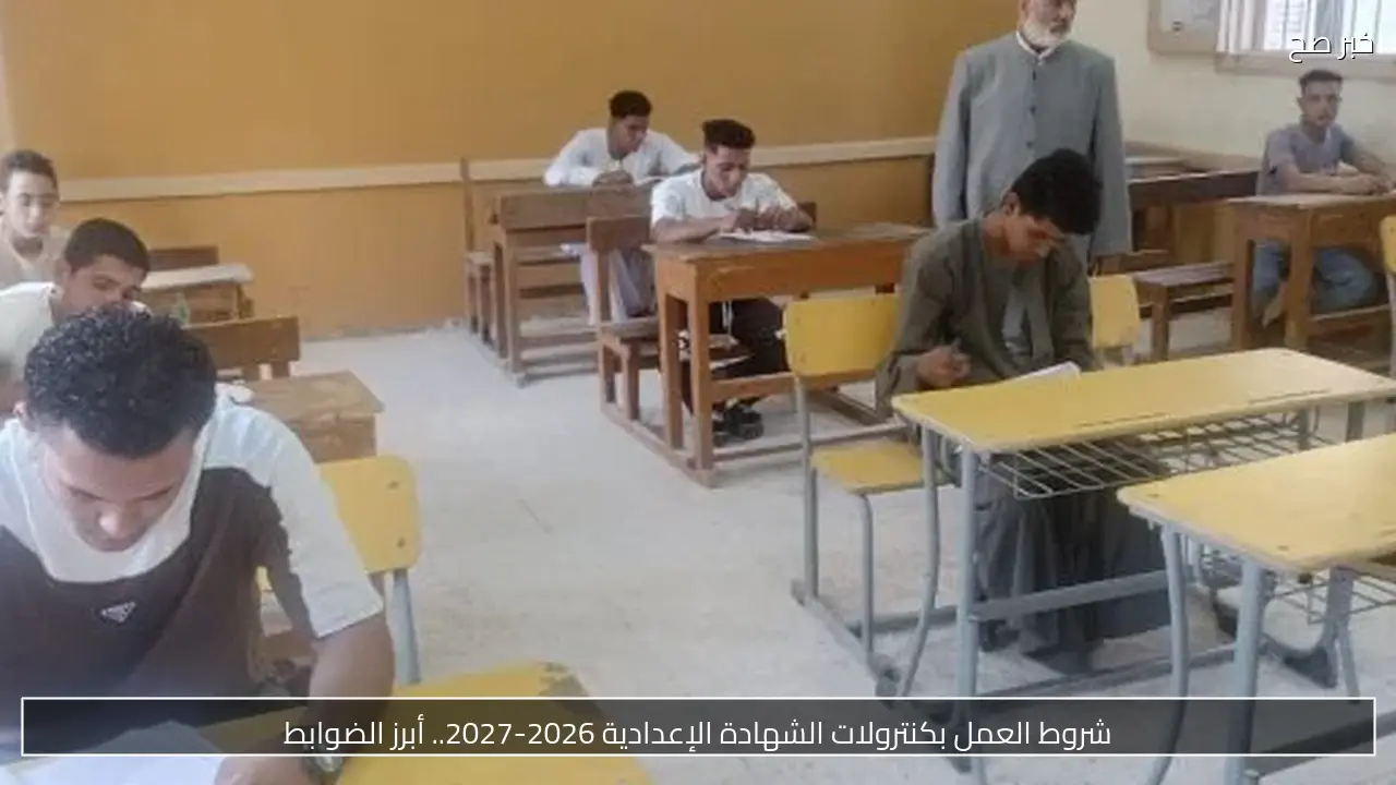 شروط العمل بكنترولات الشهادة الإعدادية 2026-2027.. أبرز الضوابط