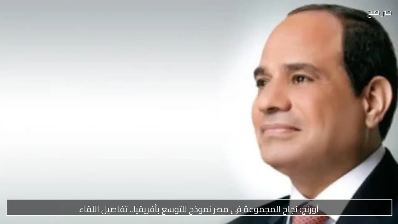 تعزيز التعاون مع «أورنج».. السيسي يعلن منحاً لـ200 ألف متدرب