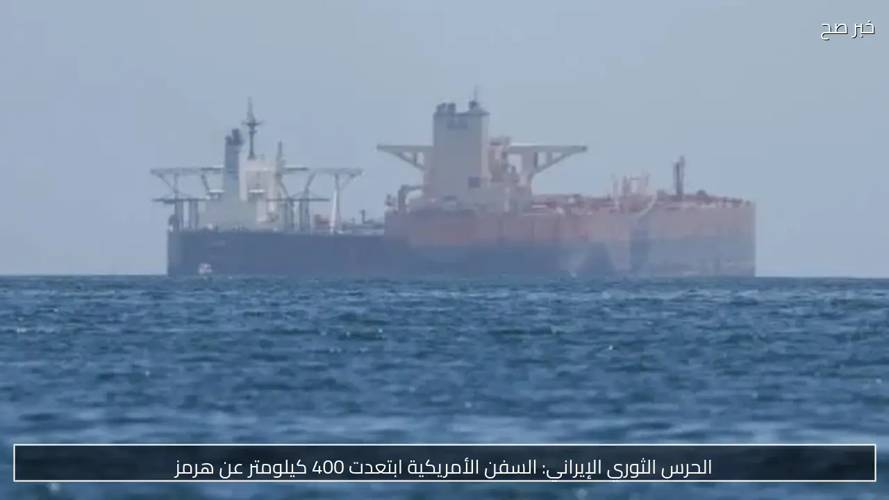 الحرس الثوري الإيراني: السفن الأمريكية ابتعدت 400 كيلومتر عن هرمز
