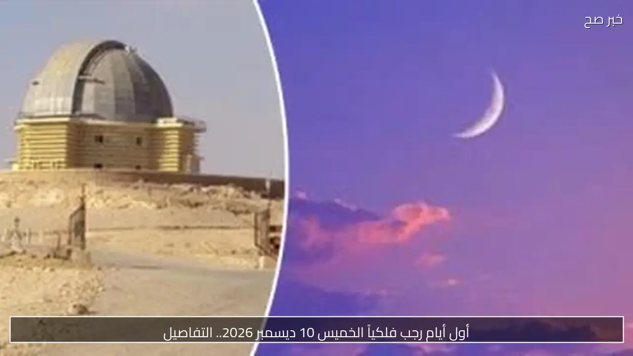 أول أيام رجب فلكياً الخميس 10 ديسمبر 2026.. التفاصيل