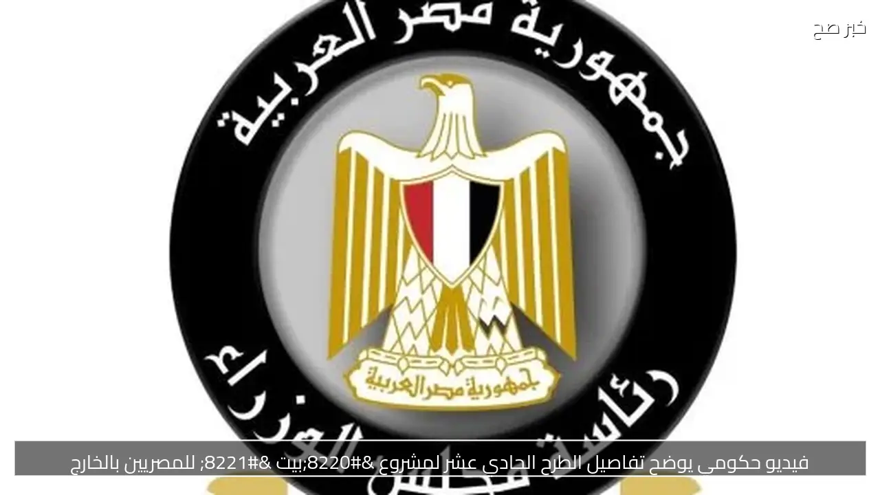 فيديو حكومي يوضح تفاصيل الطرح الحادي عشر لمشروع “بيت ” للمصريين بالخارج