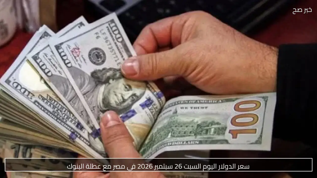 سعر الدولار اليوم السبت 26 سبتمبر 2026 في مصر مع عطلة البنوك