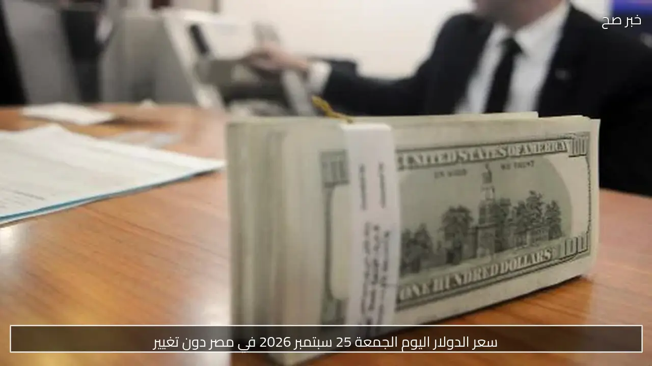 سعر الدولار اليوم الجمعة 25 سبتمبر 2026 في مصر دون تغيير