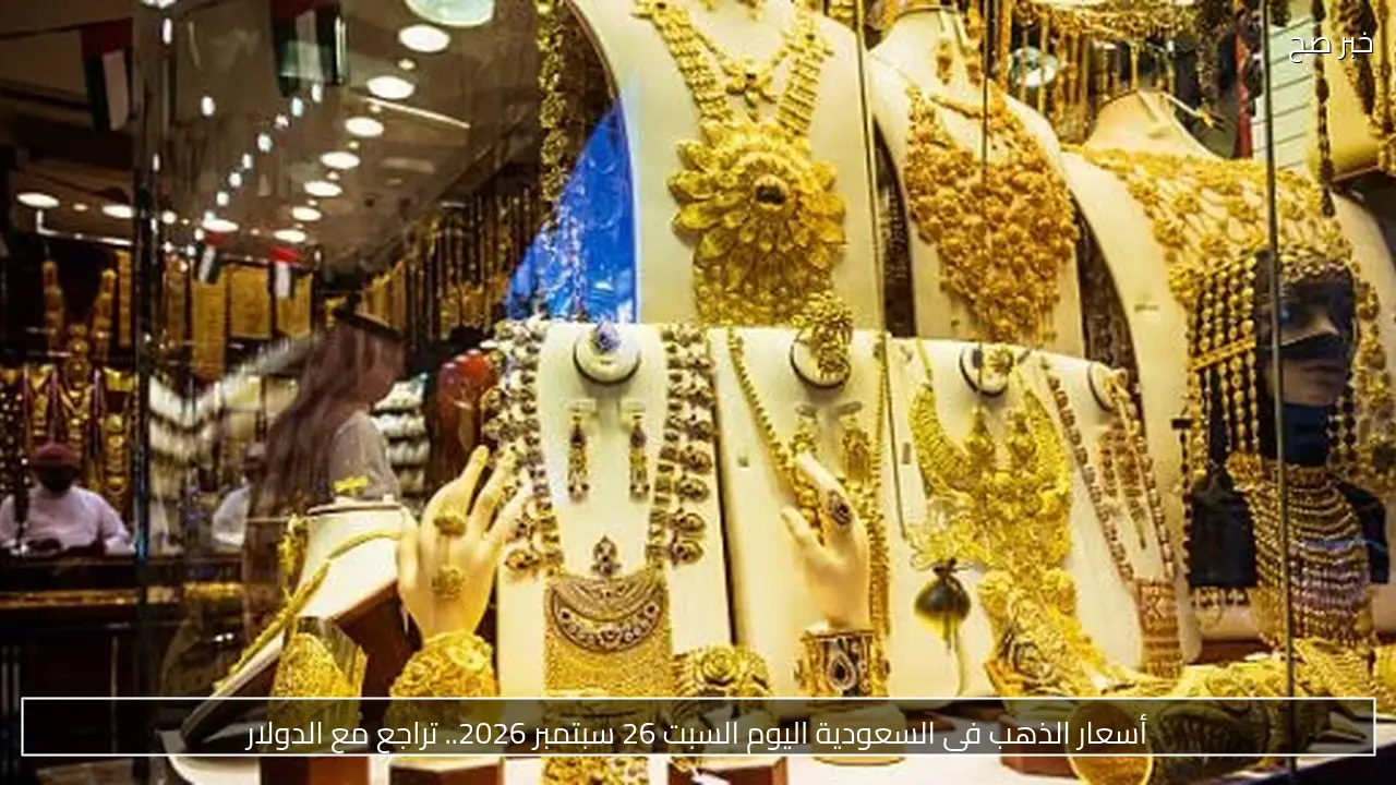 أسعار الذهب في السعودية اليوم السبت 26 سبتمبر 2026.. تراجع مع الدولار