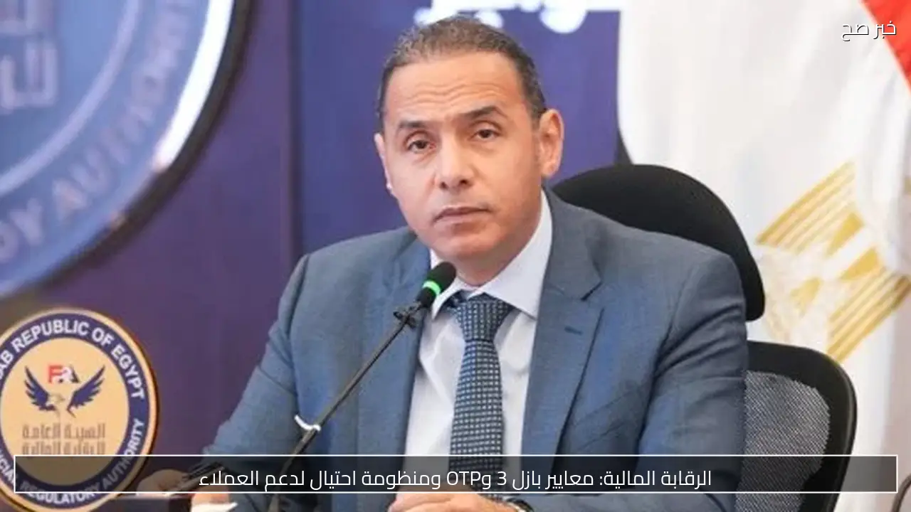 الرقابة المالية: معايير بازل 3 وOTP ومنظومة احتيال لدعم العملاء