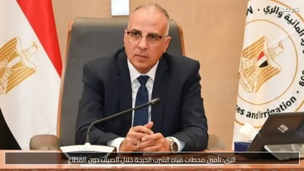 الري: تأمين محطات مياه الشرب الحرجة خلال الصيف دون انقطاع